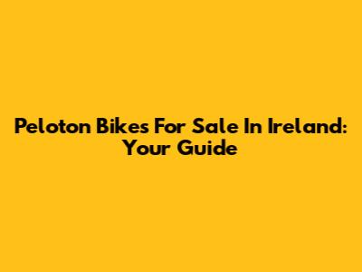 Peloton Bikes For Sale In Ireland: Your Guide
