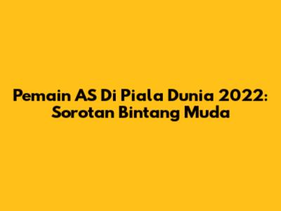 Pemain AS Di Piala Dunia 2022: Sorotan Bintang Muda