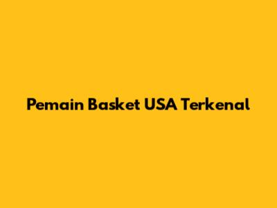 Pemain Basket USA Terkenal
