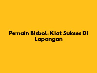 Pemain Bisbol: Kiat Sukses Di Lapangan