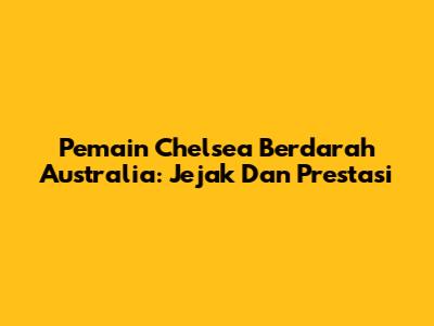Pemain Chelsea Berdarah Australia: Jejak Dan Prestasi
