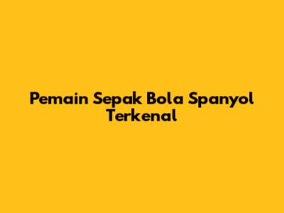 Pemain Sepak Bola Spanyol Terkenal