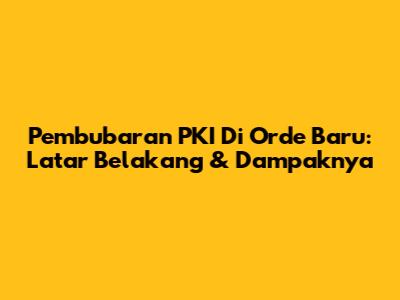 Pembubaran PKI Di Orde Baru: Latar Belakang & Dampaknya