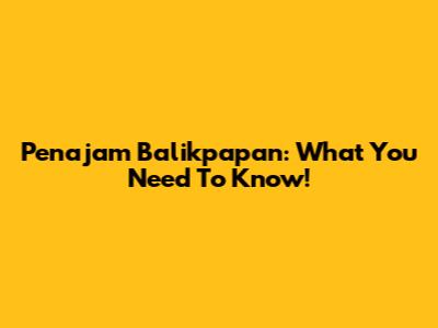 Penajam Balikpapan: What You Need To Know!