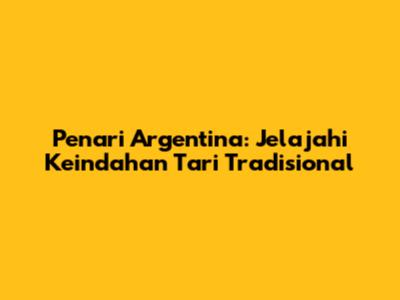 Penari Argentina: Jelajahi Keindahan Tari Tradisional