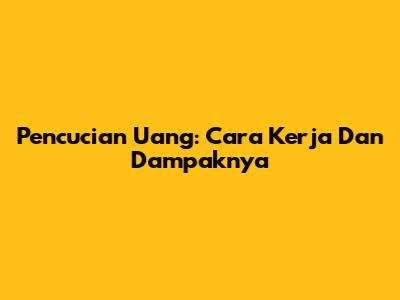 Pencucian Uang: Cara Kerja Dan Dampaknya