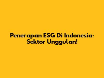 Penerapan ESG Di Indonesia: Sektor Unggulan!