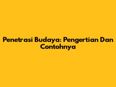 Penetrasi Budaya: Pengertian Dan Contohnya