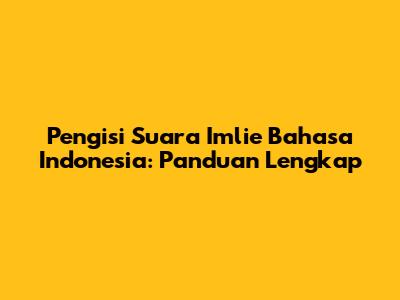 Pengisi Suara Imlie Bahasa Indonesia: Panduan Lengkap