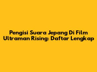 Pengisi Suara Jepang Di Film Ultraman Rising: Daftar Lengkap