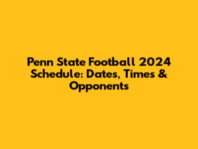 Penn State Football 2024 Schedule: Dates, Times & Opponents