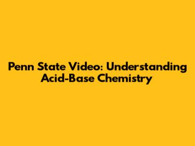 Penn State Video: Understanding Acid-Base Chemistry