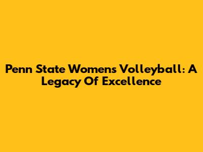 Penn State Women's Volleyball: A Legacy Of Excellence