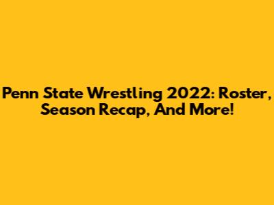 Penn State Wrestling 2022: Roster, Season Recap, And More!