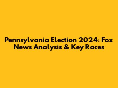 Pennsylvania Election 2024: Fox News Analysis & Key Races
