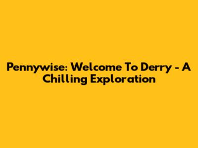 Pennywise: Welcome To Derry - A Chilling Exploration
