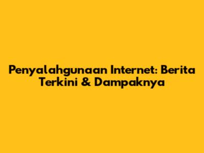Penyalahgunaan Internet: Berita Terkini & Dampaknya