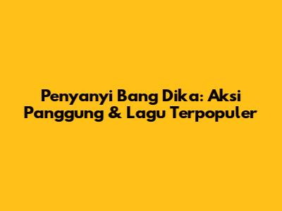 Penyanyi Bang Dika: Aksi Panggung & Lagu Terpopuler