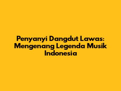 Penyanyi Dangdut Lawas: Mengenang Legenda Musik Indonesia