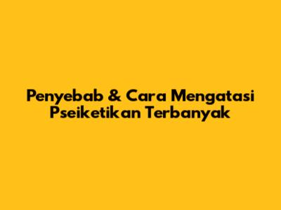 Penyebab & Cara Mengatasi Pseiketikan Terbanyak