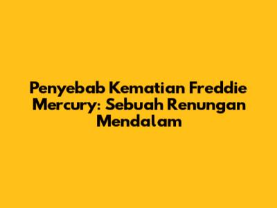 Penyebab Kematian Freddie Mercury: Sebuah Renungan Mendalam