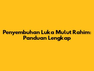 Penyembuhan Luka Mulut Rahim: Panduan Lengkap