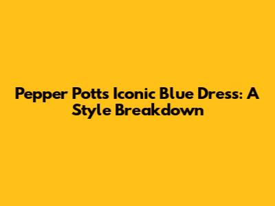 Pepper Potts' Iconic Blue Dress: A Style Breakdown