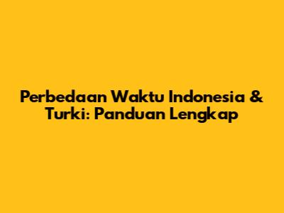 Perbedaan Waktu Indonesia & Turki: Panduan Lengkap