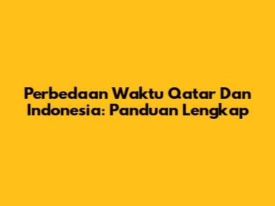 Perbedaan Waktu Qatar Dan Indonesia: Panduan Lengkap