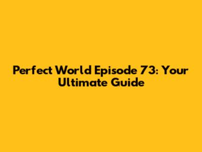 Perfect World Episode 73: Your Ultimate Guide