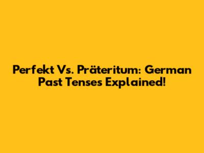 Perfekt Vs. Präteritum: German Past Tenses Explained!