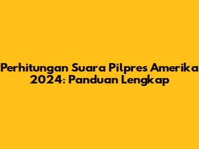 Perhitungan Suara Pilpres Amerika 2024: Panduan Lengkap