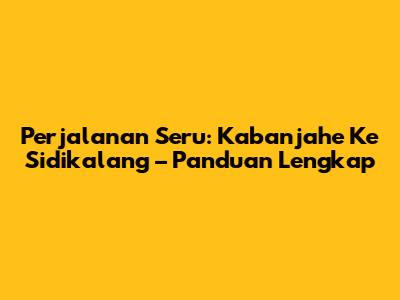 Perjalanan Seru: Kabanjahe Ke Sidikalang – Panduan Lengkap