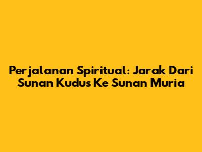 Perjalanan Spiritual: Jarak Dari Sunan Kudus Ke Sunan Muria