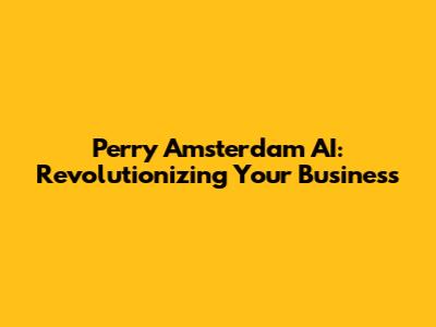 Perry Amsterdam AI: Revolutionizing Your Business