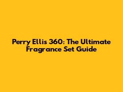 Perry Ellis 360: The Ultimate Fragrance Set Guide