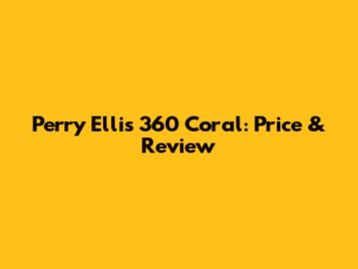 Perry Ellis 360 Coral: Price & Review
