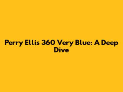 Perry Ellis 360 Very Blue: A Deep Dive