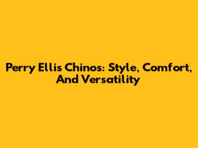 Perry Ellis Chinos: Style, Comfort, And Versatility