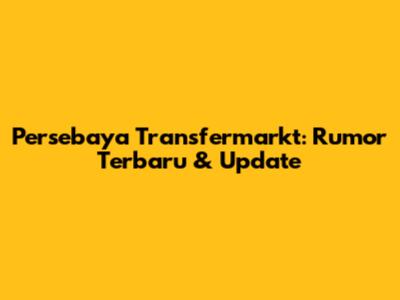 Persebaya Transfermarkt: Rumor Terbaru & Update