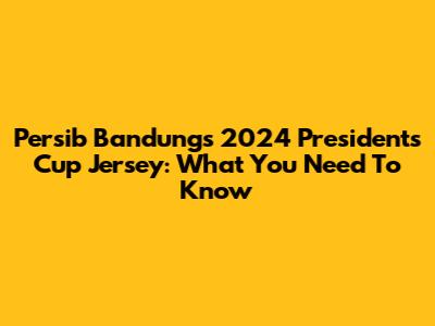 Persib Bandung's 2024 President's Cup Jersey: What You Need To Know