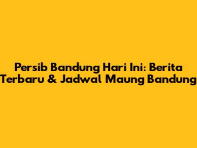 Persib Bandung Hari Ini: Berita Terbaru & Jadwal Maung Bandung