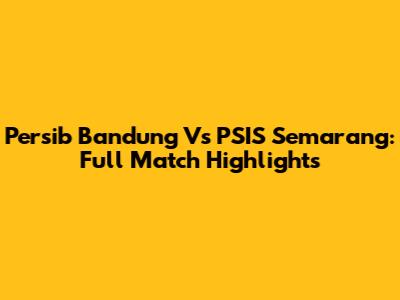 Persib Bandung Vs PSIS Semarang: Full Match Highlights