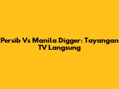 Persib Vs Manila Digger: Tayangan TV Langsung