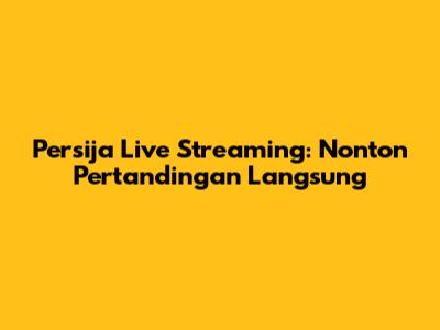 Persija Live Streaming: Nonton Pertandingan Langsung