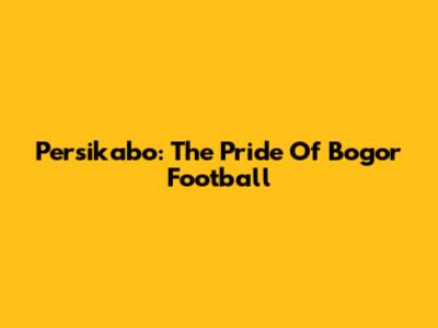 Persikabo: The Pride Of Bogor Football