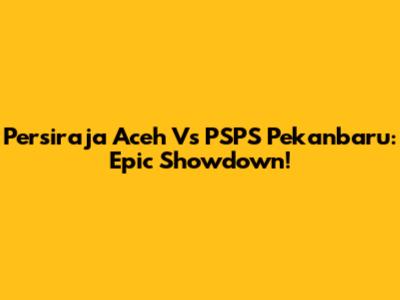 Persiraja Aceh Vs PSPS Pekanbaru: Epic Showdown!