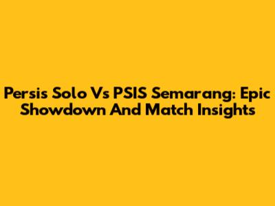 Persis Solo Vs PSIS Semarang: Epic Showdown And Match Insights