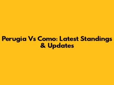 Perugia Vs Como: Latest Standings & Updates