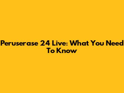 Peruserase 24 Live: What You Need To Know